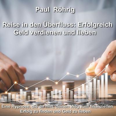 Reise in den Überfluss: Erfolgreich Geld verdienen und lieben - Paul Röhrig, Audio, 4067248472033