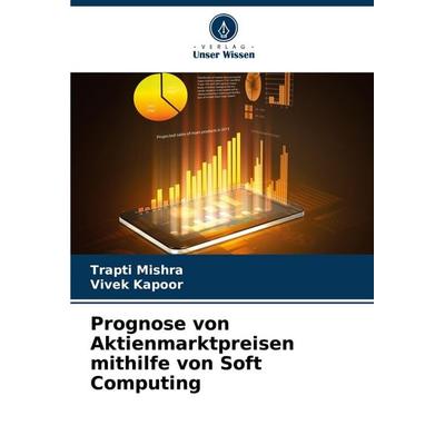 Prognose von Aktienmarktpreisen mithilfe von Soft Computing, Taschenbuch von Trapti Mishra,Vivek Kapoor, Verlag Unser Wissen, 978-3-330-97378-7
