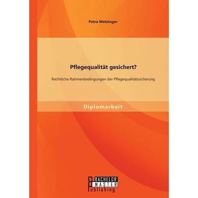 Pflegequalität gesichert? Rechtliche Rahmenbedingungen der Pflegequalitätssicherung, Taschenbuch von Petra Metzinger, Bachelor + Master Publishing,