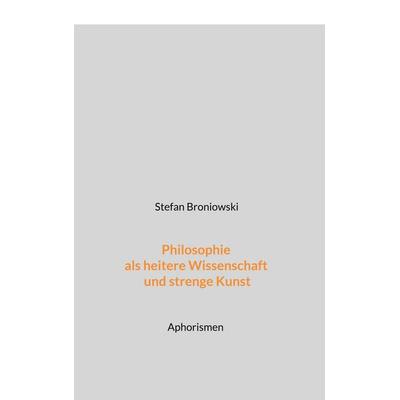 Philosophie als heitere Wissenschaft und strenge Kunst, Taschenbuch von Stefan Broniowski, BoD – Books on Demand, 978-3-7578-6198-8