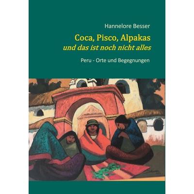 Coca, Pisco, Alpakas - und das ist noch nicht alles, Taschenbuch von Hannelore Besser, BoD – Books on Demand, 978-3-7562-0155-6