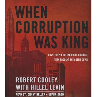 When Corruption Was King: How I Helped the Mob Rule Chicago, Then Brought the Outfit Down - Robert Cooley, CD, 9781483047454