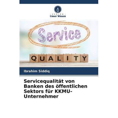 Servicequalität von Banken des öffentlichen Sektors für KKMU-Unternehmer, Taschenbuch von Ibrahim Siddiq, Verlag Unser Wissen, 978-620-4-75763-6