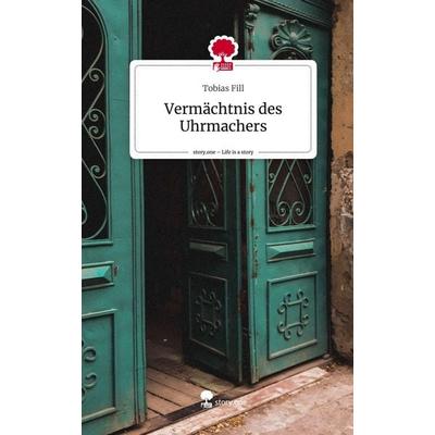 Vermächtnis des Uhrmachers. Life is a Story - story.one, Gebundene Ausgabe von Tobias Fill, Story.one publishing, 978-3-7108-6345-5