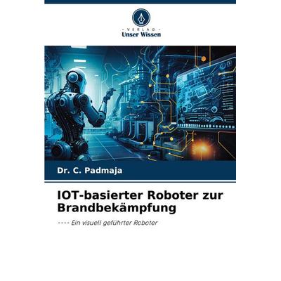 IOT-basierter Roboter zur Brandbekämpfung, Taschenbuch von C. Padmaja, Verlag Unser Wissen, 978-620-7-33104-8