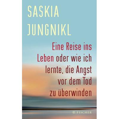 Eine Reise ins Leben oder wie ich lernte, die Angst vor dem Tod zu überwinden, Taschenbuch von Saskia Jungnikl, Fischer Taschenbuch Verlag