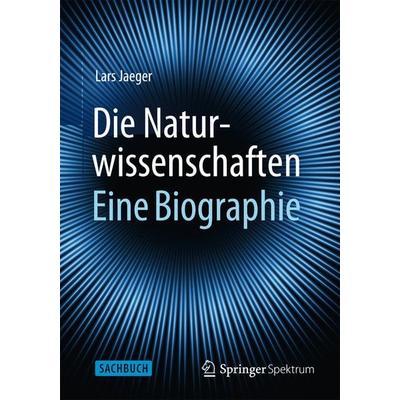Die Naturwissenschaften: Eine Biographie, Gebundene Ausgabe von Lars Jaeger, Springer Berlin, 978-3-662-43399-7