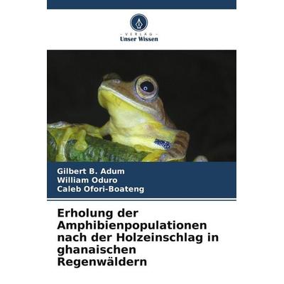 Erholung der Amphibienpopulationen nach der Holzeinschlag in ghanaischen Regenwäldern, Taschenbuch von Gilbert B. Adum,William Oduro,Caleb