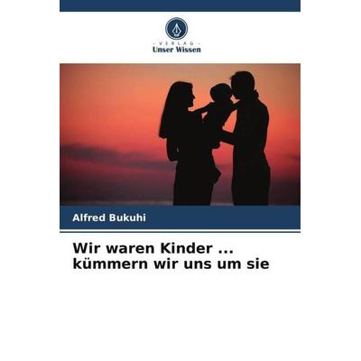Bukuhi, A: Wir waren Kinder ... kümmern wir uns um sie, Taschenbuch von Alfred Bukuhi, Verlag Unser Wissen, 978-620-5-95315-0