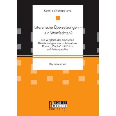 Literarische Übersetzungen - ein Wortfechten? Ein Vergleich der deutschen Übersetzungen von C. Aitmatows Roman 'Placha' mit Fokus auf Kulturspezifika,