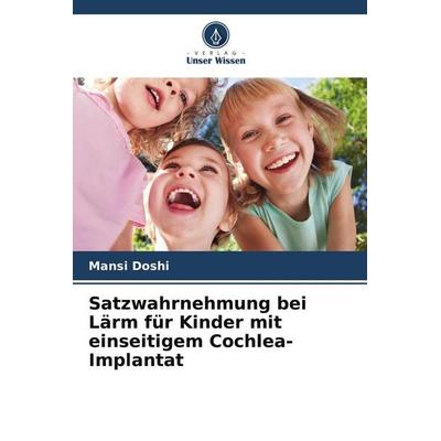 Satzwahrnehmung bei Lärm für Kinder mit einseitigem Cochlea-Implantat, Taschenbuch von Mansi Doshi, Verlag Unser Wissen, 978-620-9-93397-4