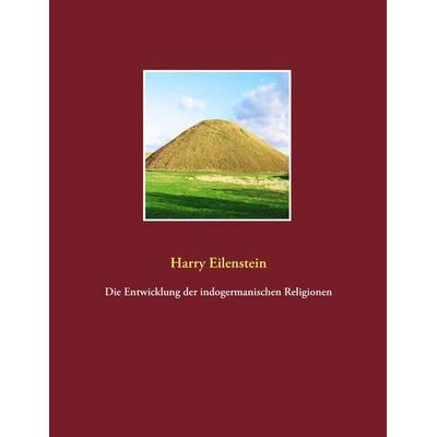 Die Entwicklung der indogermanischen Religionen, Taschenbuch von Harry Eilenstein, BoD – Books on Demand, 978-3-8391-9006-7