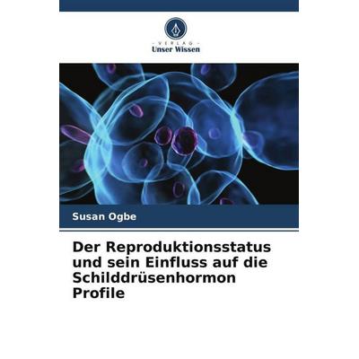Der Reproduktionsstatus und sein Einfluss auf die Schilddrüsenhormon Profile, Taschenbuch von Susan Ogbe, Verlag Unser Wissen, 978-620-5-81829-9