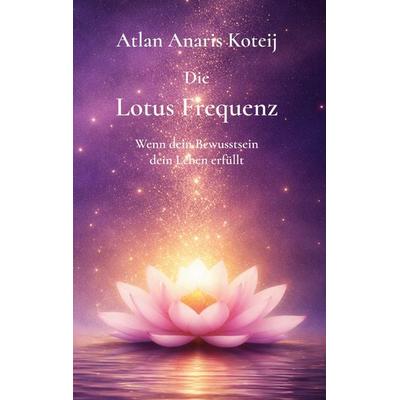 Die Lotus Frequenz, Gebundene Ausgabe von Atlan Anaris Koteij, BoD – Books on Demand, 978-3-8192-7503-6