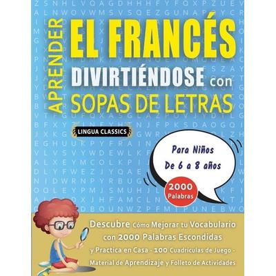 APRENDER EL FRANCÉS DIVIRTIÉNDOSE CON SOPAS DE LETRAS - Para Niños de 6 a 8 años - Descubre Cómo Mejorar tu Vocabulario con 2000 Palabras Escondidas y