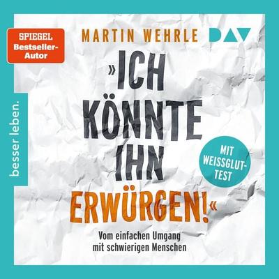 »Ich könnte ihn erwürgen!« Vom einfachen Umgang mit schwierigen Menschen. Mit Weißglut-Test - Martin Wehrle, Audio, 9783742440242