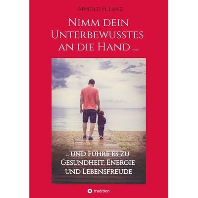 Nimm dein Unterbewusstes an die Hand ..., Taschenbuch von Arnold H. Lanz, Tredition, 978-3-347-90745-4