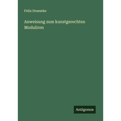 Anweisung zum kunstgerechten Moduliren, Taschenbuch von Felix Draeseke, Antigonos Verlag, 978-3-386-98861-2