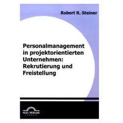 Personalmanagement in projektorientierten Unternehmen: Rekrutierung und Freistellung, Fachbücher von Robert R. Steiner