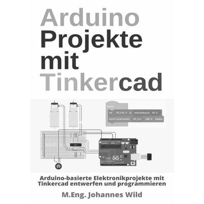 Arduino Projekte mit Tinkercad, Taschenbuch von M.Eng. Johannes Wild, Epubli, 978-3-7565-3396-1