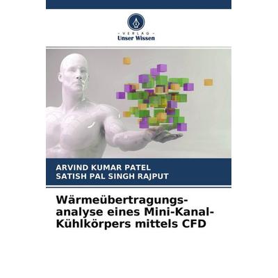 Wärmeübertragungs- analyse eines Mini-Kanal-Kühlkörpers mittels CFD, Taschenbuch von Arvind Kumar Patel,Satish Pal Singh Rajput, Verlag Unser Wissen,