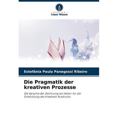 Die Pragmatik der kreativen Prozesse, Taschenbuch von Estefânia Paula Panegossi Ribeiro, Verlag Unser Wissen, 978-620-8-30645-8