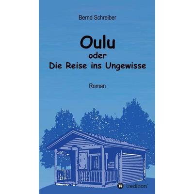 Oulu oder Die Reise ins Ungewisse, Gebundene Ausgabe von Bernd Schreiber, Tredition, 978-3-7497-1781-1