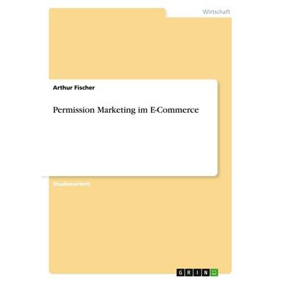 Permission Marketing im E-Commerce, Taschenbuch von Arthur Fischer, GRIN, 978-3-638-79937-9