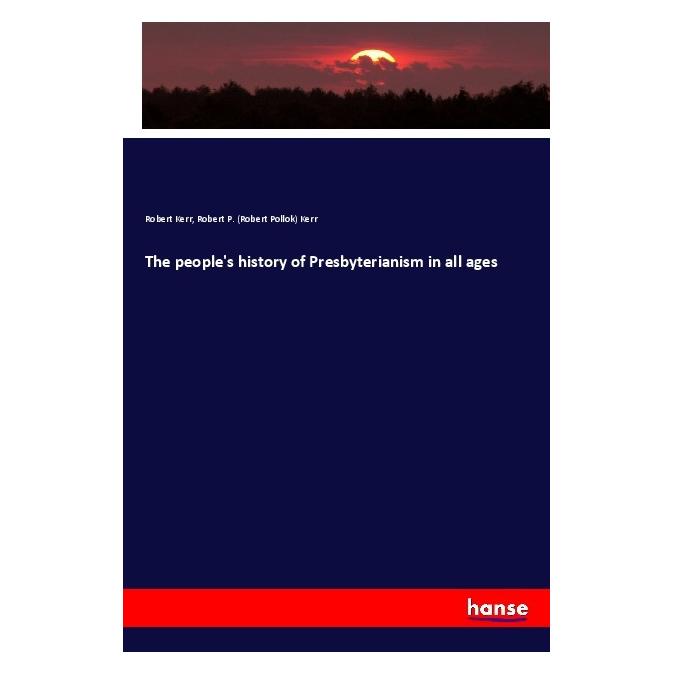 Hansebooks The people's history of Presbyterianism in all ages (Englisch, Softcover, Robert Kerr, Robert P. Kerr) (56033370)