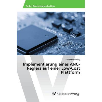 Implementierung eines ANC-Reglers auf einer Low-Cost Plattform, Taschenbuch von Jonathan Griesing, AV Akademikerverlag, 978-3-639-87384-9