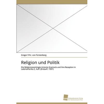 Religion und Politik, Taschenbuch von Gregor Frhr. Fürstenberg, Südwestdeutscher Verlag für Hochschulschriften, 978-3-8381-2034-8