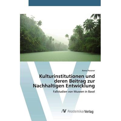 Kulturinstitutionen und deren Beitrag zur Nachhaltigen Entwicklung, Taschenbuch von Anna Pevzner, AV Akademikerverlag, 978-3-639-80988-6