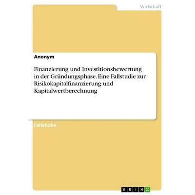 Finanzierung und Investitionsbewertung in der Gründungsphase. Eine Fallstudie zur Risikokapitalfinanzierung und Kapitalwertberechnung, Taschenbuch von