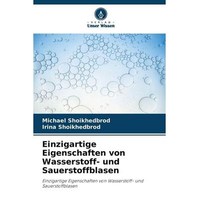 Einzigartige Eigenschaften von Wasserstoff- und Sauerstoffblasen, Taschenbuch von Michael Shoikhedbrod,Irina Shoikhedbrod, Verlag Unser Wissen,