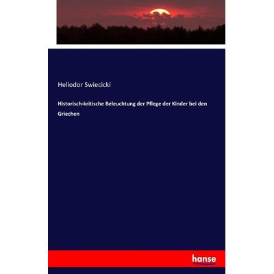 Historisch-kritische Beleuchtung der Pflege der Kinder bei den Griechen, Taschenbuch von Heliodor Swiecicki, Hansebooks, 978-3-7434-6024-9