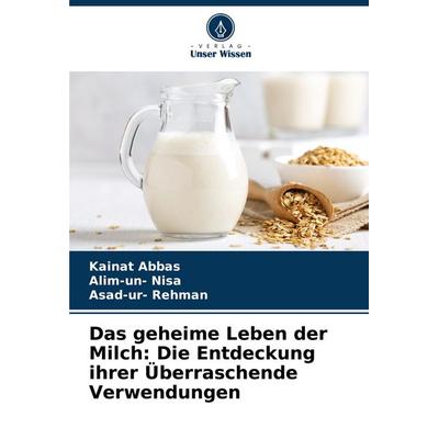 Das geheime Leben der Milch: Die Entdeckung ihrer Überraschende Verwendungen, Taschenbuch von Kainat Abbas,Alim-Un Nisa,Asad-ur Rehman, Verlag Unser