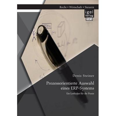 Prozessorientierte Auswahl eines ERP-Systems: Ein Leitfaden für die Praxis, Taschenbuch von Denis Steiner, Igel Verlag RWS, 978-3-95485-183-6