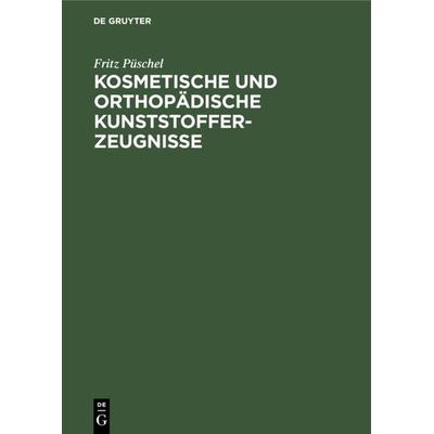Kosmetische und Orthopädische Kunststofferzeugnisse, Gebundene Ausgabe von Fritz Püschel, De Gruyter, 978-3-11-230516-4