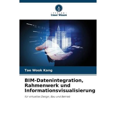BIM-Datenintegration, Rahmenwerk und Informationsvisualisierung, Taschenbuch von Tae Wook Kang, Verlag Unser Wissen, 978-620-9-69921-4