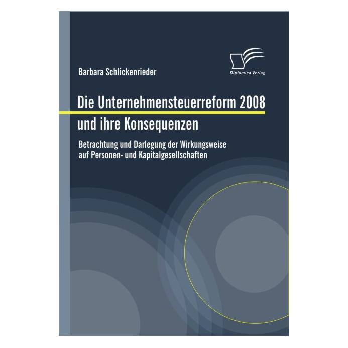 Diplomica Die Unternehmensteuerreform 2008 und ihre Konsequenzen (Deutsch, Softcover, Barbara Schlickenrieder) (55199764)