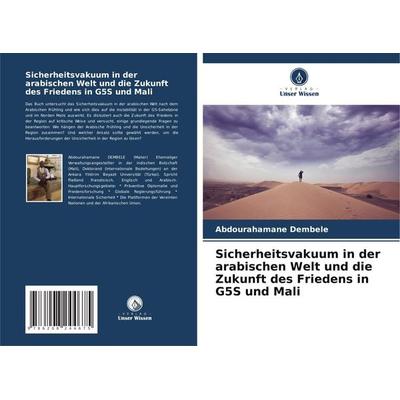 Sicherheitsvakuum in der arabischen Welt und die Zukunft des Friedens in G5S und Mali, Taschenbuch von Abdourahamane Dembele, Verlag Unser Wissen,