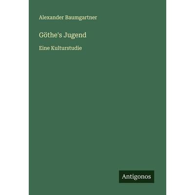 Göthe's Jugend, Taschenbuch von Alexander Baumgartner, Antigonos Verlag, 978-3-563-43707-0