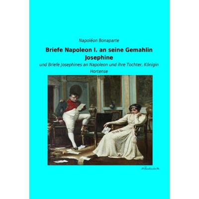 Briefe Napoleon I. an seine Gemahlin Josephine, Taschenbuch von Napoléon Bonaparte, Leseklassiker, 978-3-95563-271-7