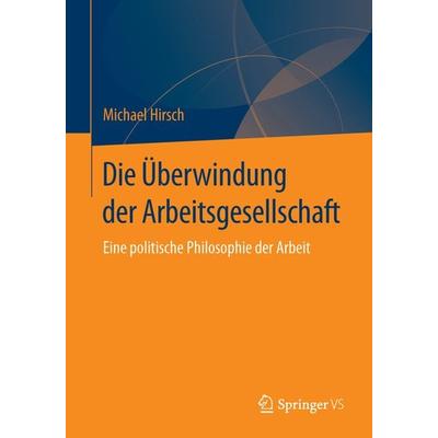 Die Überwindung der Arbeitsgesellschaft, Taschenbuch von Michael Hirsch, Springer Fachmedien Wiesbaden GmbH, 978-3-658-09930-5