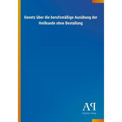Gesetz über die berufsmäßige Ausübung der Heilkunde ohne Bestallung, Taschenbuch von Antiphon Verlag, Antiphon, 978-3-7314-3536-5