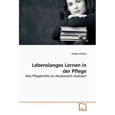 Fischer, S: Lebenslanges Lernen in der Pflege, Taschenbuch von Sandra Fischer, VDM, 978-3-639-24999-6
