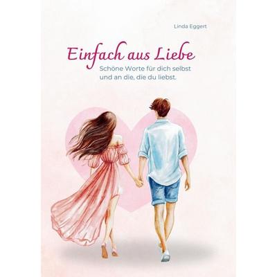 Einfach aus Liebe / Buch über Selbstliebe, Liebe, Achtsamkeit, Beziehung, Dankbarkeit, Freundschaft, Taschenbuch von Linda Eggert, Tredition,
