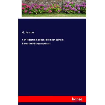 Carl Ritter: Ein Lebensbild nach seinem handschriftlichen Nachlass, Taschenbuch von G. Kramer, Hansebooks, 978-3-7428-2252-9
