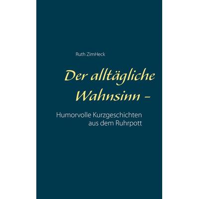 Der alltägliche Wahnsinn -, Taschenbuch von Ruth ZimHeck, BoD – Books on Demand, 978-3-7392-0331-7