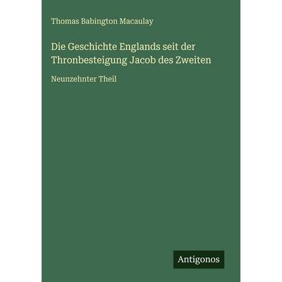 Die Geschichte Englands seit der Thronbesteigung Jacob des Zweiten, Gebundene Ausgabe von Thomas Babington Macaulay, Antigonos Verlag,